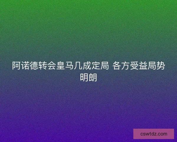 阿诺德转会皇马几成定局 各方受益局势明朗