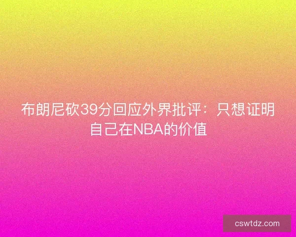 布朗尼砍39分回应外界批评:只想证明自己在NBA的价值 布朗尼砍39分回应外界批评:只想证明自己在NBA的价值