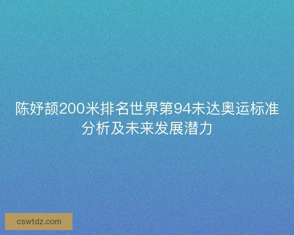 陈妤颉200米排名世界第94未达奥运标准分析及未来发展潜力