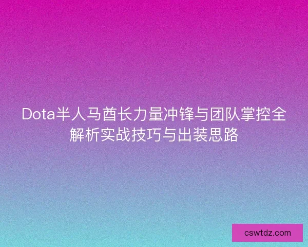 Dota半人马酋长力量冲锋与团队掌控全解析实战技巧与出装思路