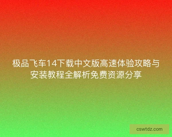 极品飞车14下载中文版高速体验攻略与安装教程全解析免费资源分享 极品飞车14下载中文版高速体验攻略与安装教程全解析免费资源分享