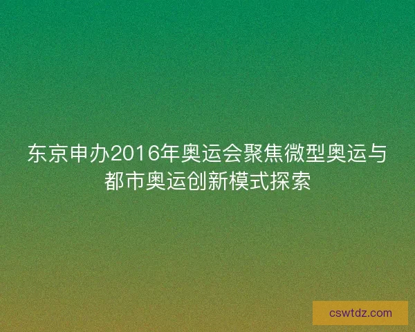 东京申办2016年奥运会聚焦微型奥运与都市奥运创新模式探索 东京申办2016年奥运会聚焦微型奥运与都市奥运创新模式探索