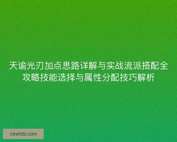 天谕光刃加点思路详解与实战流派搭配全攻略技能选择与属性分配技巧解析