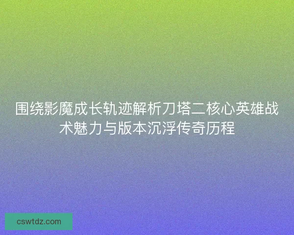 围绕影魔成长轨迹解析刀塔二核心英雄战术魅力与版本沉浮传奇历程