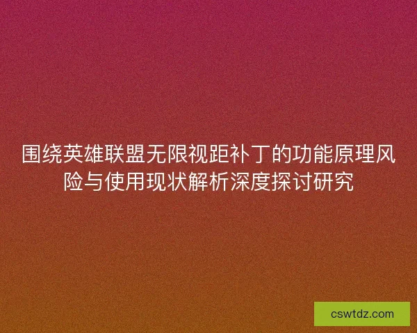 围绕英雄联盟无限视距补丁的功能原理风险与使用现状解析深度探讨研究 围绕英雄联盟无限视距补丁的功能原理风险与使用现状解析深度探讨研究