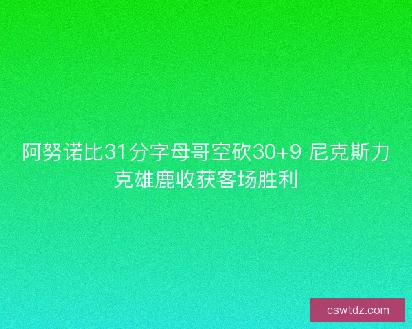 阿努诺比31分字母哥空砍30+9 尼克斯力克雄鹿收获客场胜利 阿努诺比31分字母哥空砍30+9 尼克斯力克雄鹿收获客场胜利